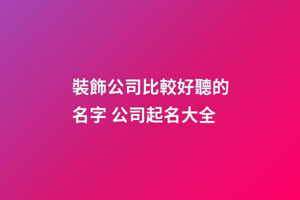 裝飾公司比較好聽的名字 公司起名大全-第1張-公司起名-玄機(jī)派